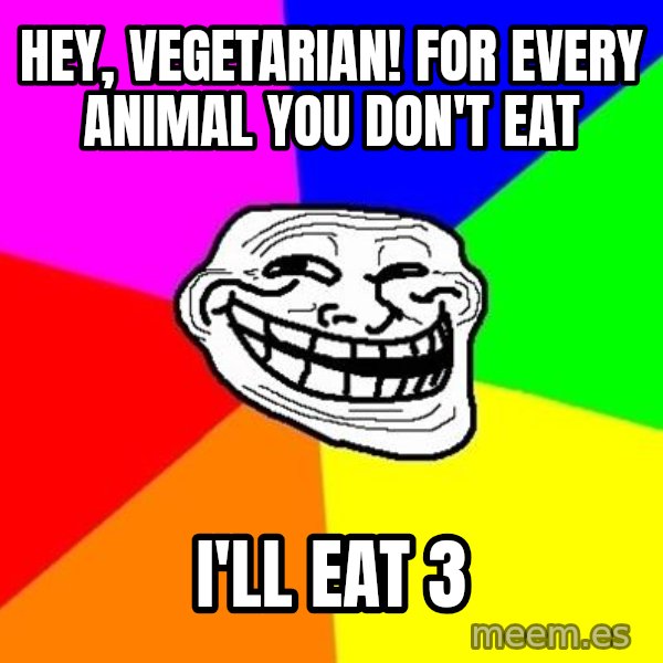 Trollface meme: Hey, Vegetarian! For every animal you don't eat / I'll eat 3