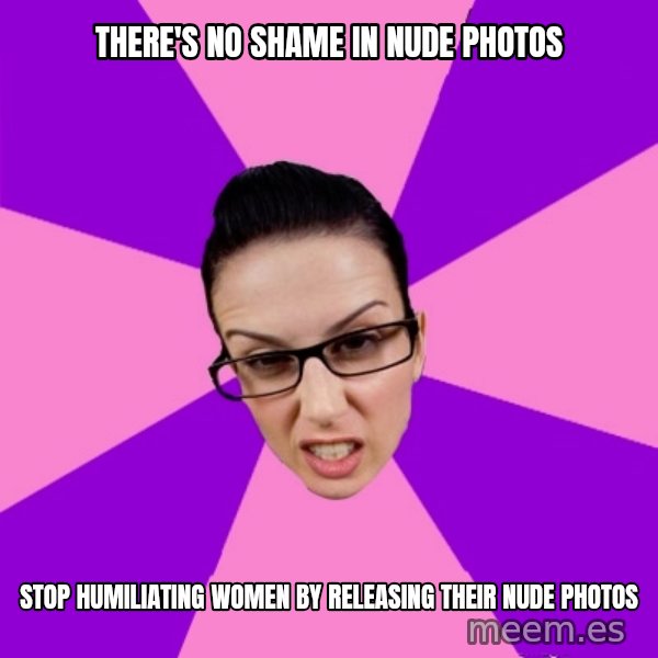 Privilege Denying Feminist meme: there's no shame in nude photos / stop humiliating women by releasing their nude photos