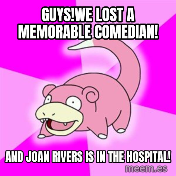 Slowpoke meme: Guys!We lost a memorable comedian! / And joan rivers is in the Hospital!