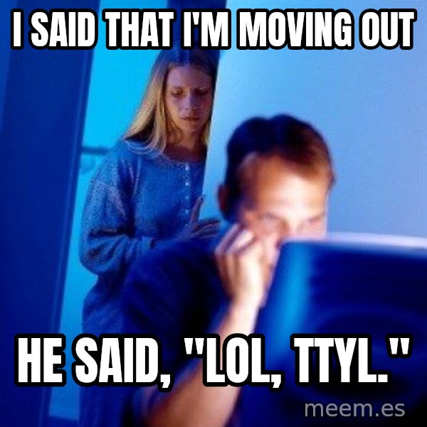 Internet Husband meme: i said that i'm moving out / he said, "lol, ttyl."