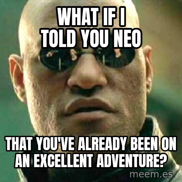 What if I told you / Matrix Morpheus meme: What if I told you Neo / That you've already been on an excellent adventure?