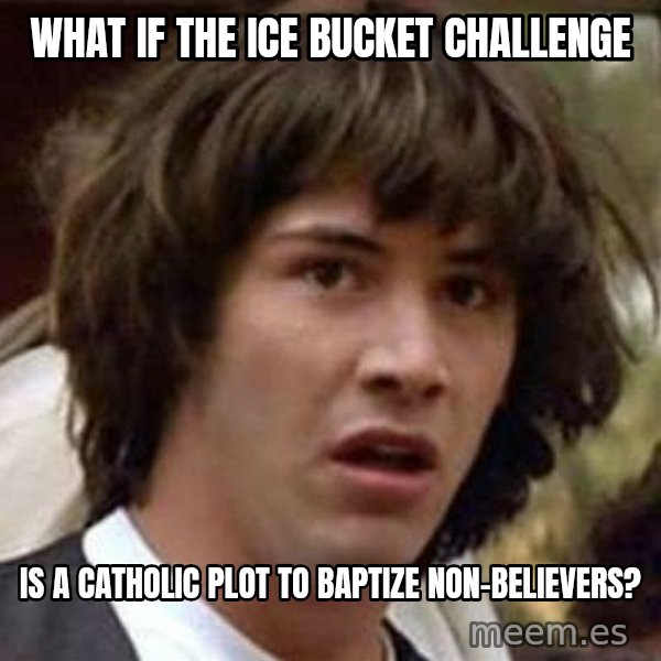 Conspiracy Keanu meme: What if the Ice Bucket Challenge / is a Catholic plot to baptize non-believers?