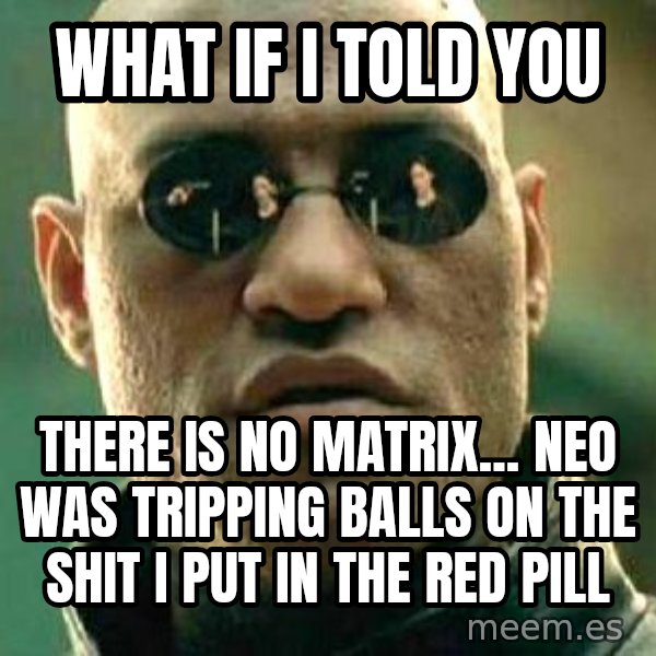 What if I told you / Matrix Morpheus meme: what if i told you / there is no matrix... neo was tripping balls on the shit i put in the red pill