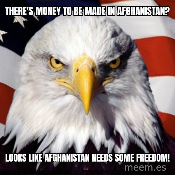 Freedom Eagle  meme: There's money to be made in Afghanistan? / Looks Like Afghanistan Needs some Freedom!