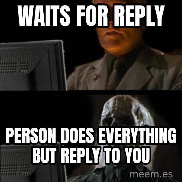 Waiting For meme: Waits for reply / person does everything but reply to you