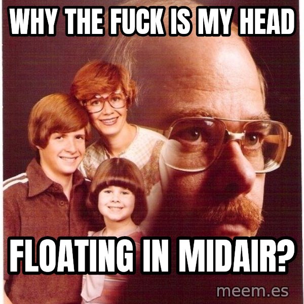 Vengeance Dad meme: Why the fuck is my head / Floating in midair?