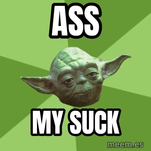 Advice Yoda Gives meme: Ass / My suck