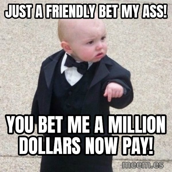 Mafia Baby meme: just a friendly bet my ass! / you bet me a million dollars now pay!