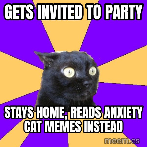 Anxiety Cat meme: gets invited to party / stays home, reads anxiety cat memes instead