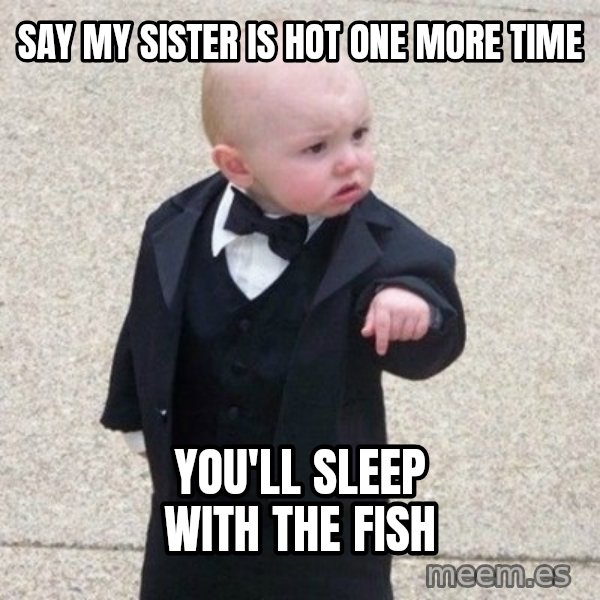 Mafia Baby meme: say my sister is hot one more time / you'll sleep with the fish