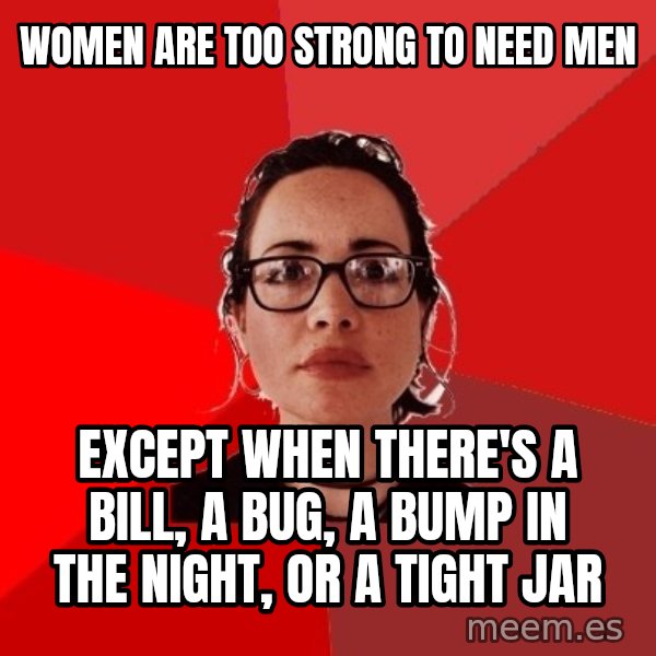 Liberal Douche Garofalo meme: Women are too strong to need men / except when there's a bill, a bug, a bump in the night, or a tight jar