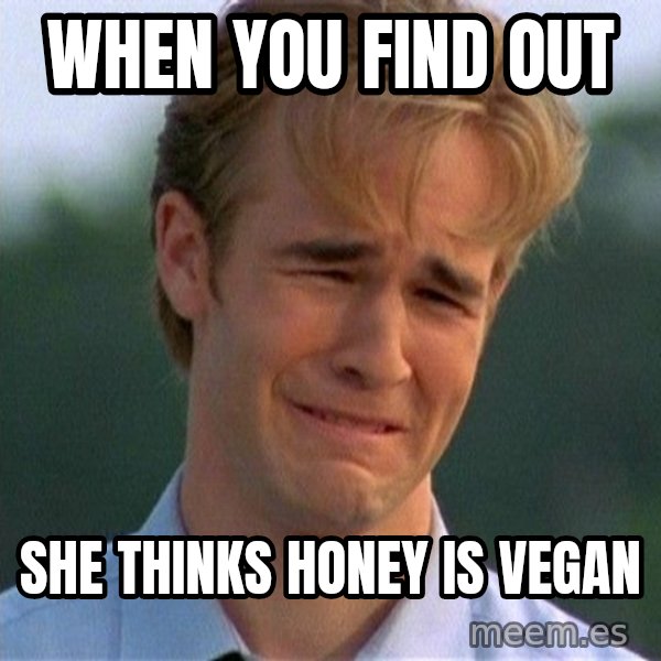 Dawson Crying meme: When you find out / She thinks honey is vegan