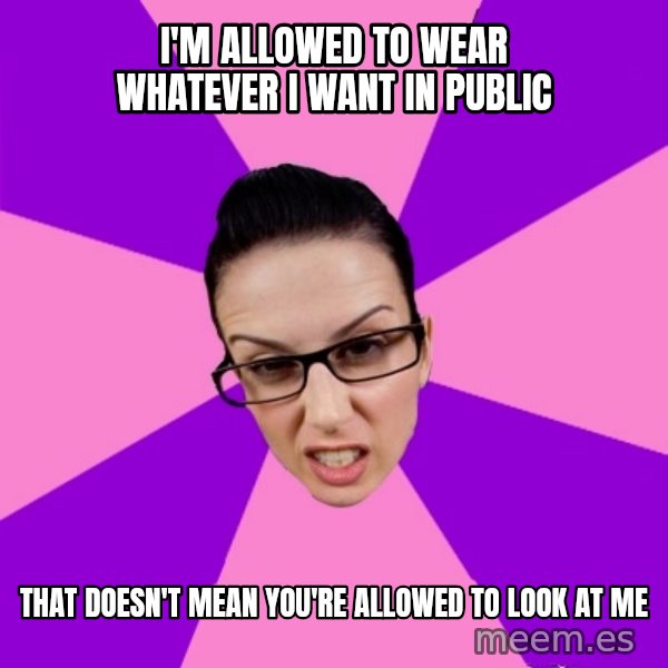 Privilege Denying Feminist meme: I'm allowed to wear whatever I want in public / that doesn't mean you're allowed to look at me