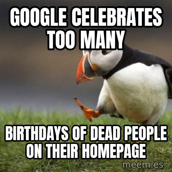 Unpopular Opinion Puffin meme: Google celebrates too many / birthdays of dead people on their homepage