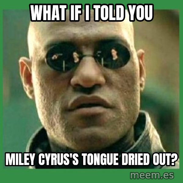 Matrix Morpheus meme: what if i told you / miley cyrus's tongue dried out?