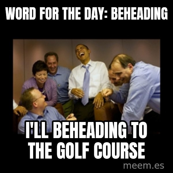 obama laughing  meme: word for the day: beheading / I'll beheading to the golf course