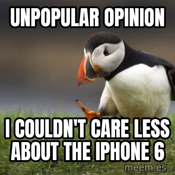 Unpopular Opinion Puffin meme: Unpopular opinion / I couldn't care less about the IPhone 6