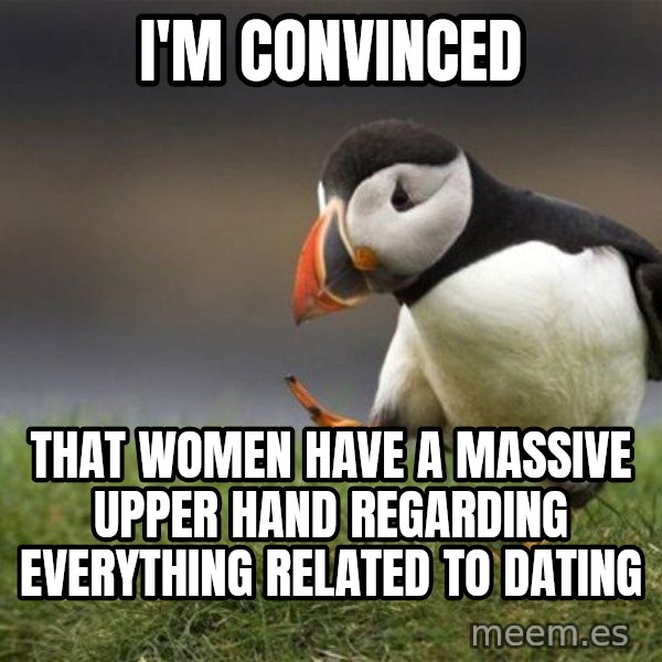 Unpopular Opinion Puffin meme: I'm convinced / That women have a massive upper hand regarding everything related to dating