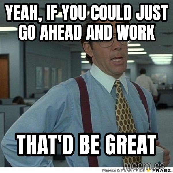 Yeah If You Could Just meme: Yeah, If you could just go ahead and work / that'd be great