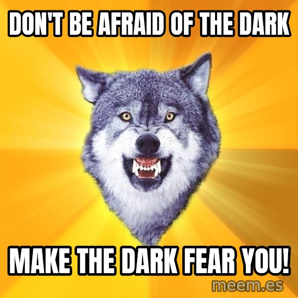Courage Wolf meme: Don't be afraid of the dark / make the dark fear you!