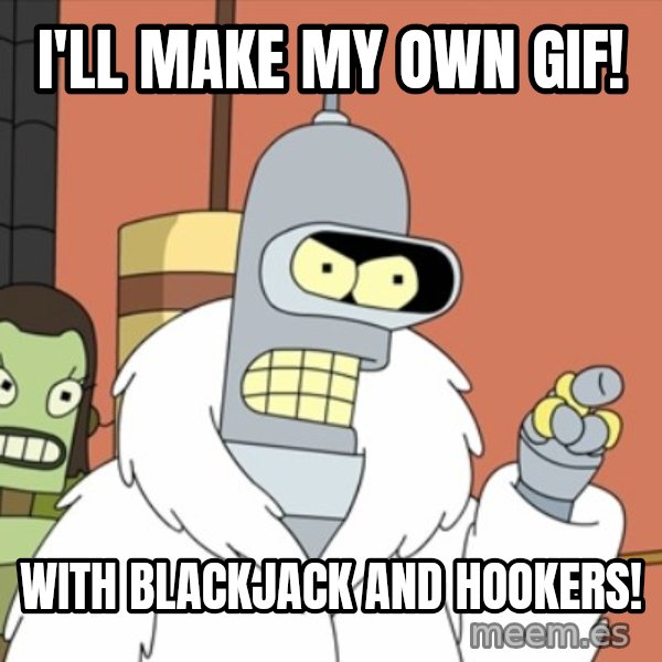 bender blackjack and hookers meme: I'll make my own gif! / With blackjack and hookers!