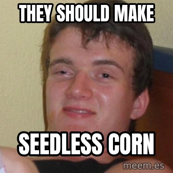 Stoner Stanley meme: They should make / seedless corn