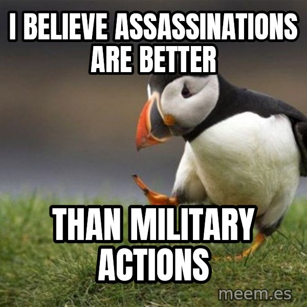 Unpopular Opinion Puffin meme: I believe Assassinations are better / Than Military Actions