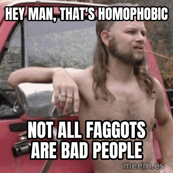 Almost Politically Correct Redneck meme: Hey man, that's homophobic / Not all faggots are bad people