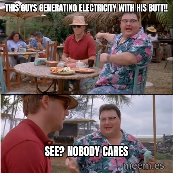 See? Nobody Cares meme: This guys generating electricity with his butt!! / See? Nobody cares