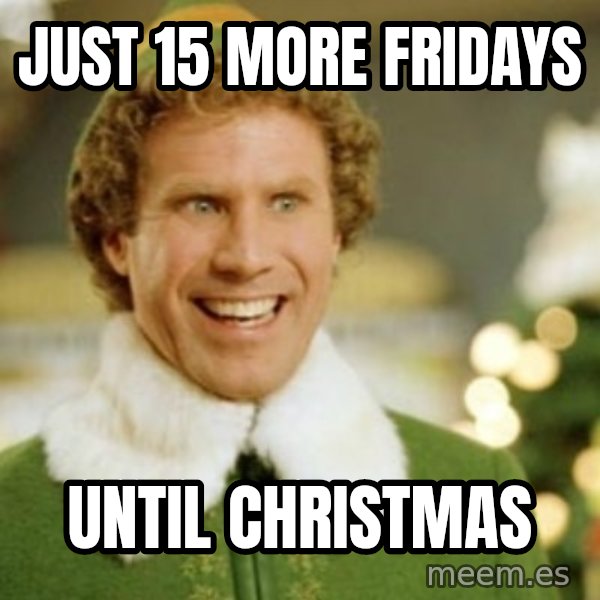 Buddy the Elf meme: Just 15 more Fridays / Until Christmas