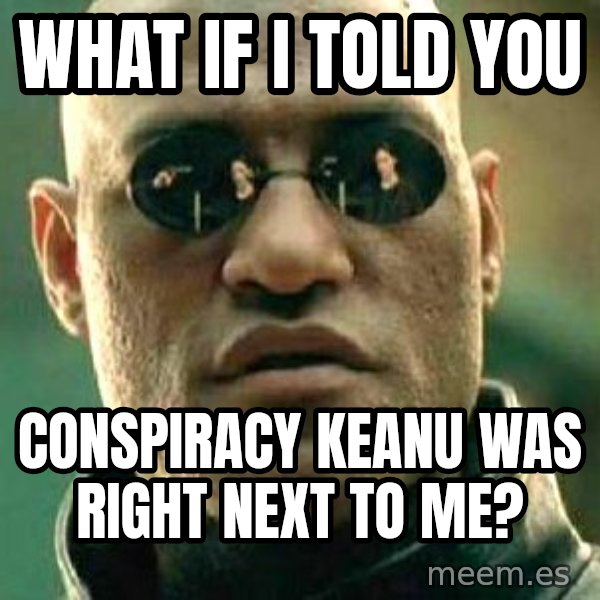What if I told you / Matrix Morpheus meme: What If I told you / Conspiracy Keanu was right next to me?