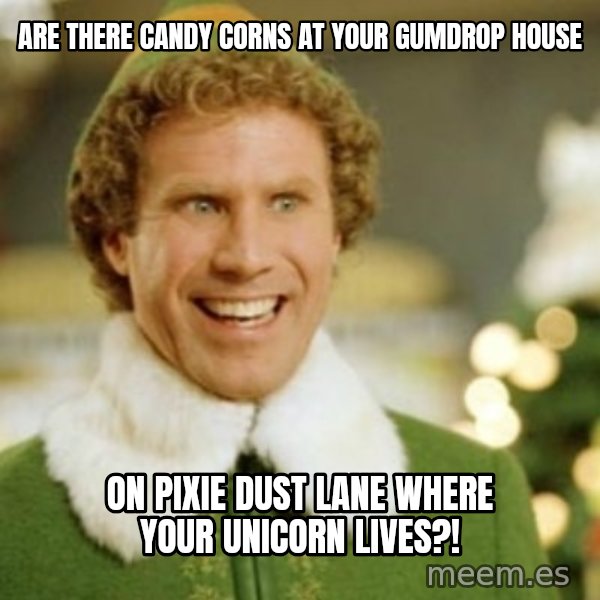 Buddy the Elf meme: Are there candy corns at your gumdrop house / on Pixie dust Lane where your Unicorn lives?!