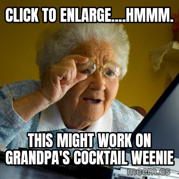 Internet Grandma Surprise meme: CLICK TO ENLARGE....HMMM. / This might work on Grandpa's Cocktail weenie