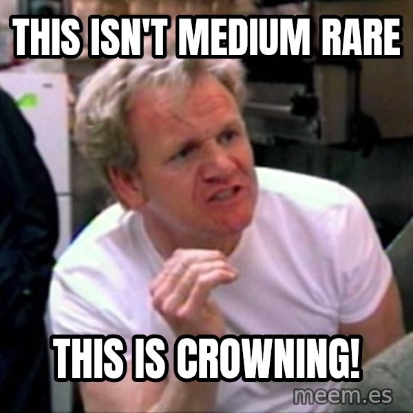 Gordon Ramsay meme: this isn't medium rare / this is crowning!
