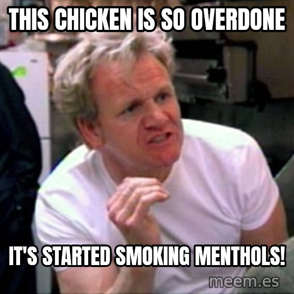 Gordon Ramsay meme: this chicken is so overdone / it's started smoking menthols!