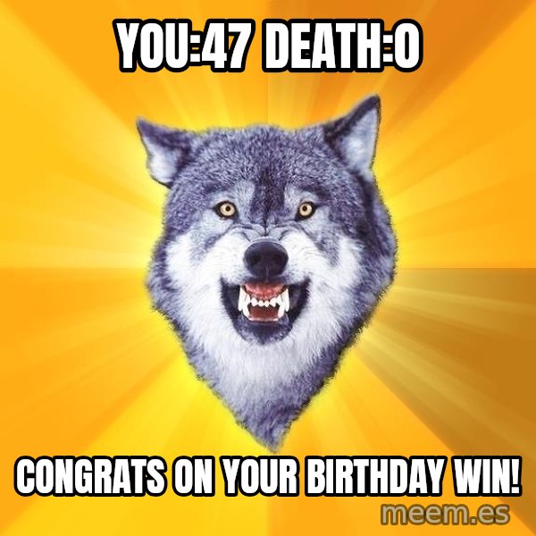 Courage Wolf meme: You:47       Death:0 / Congrats on your birthday win!