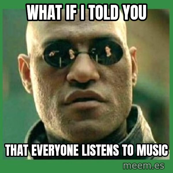 Matrix Morpheus meme: What if I told you / That everyone listens to music