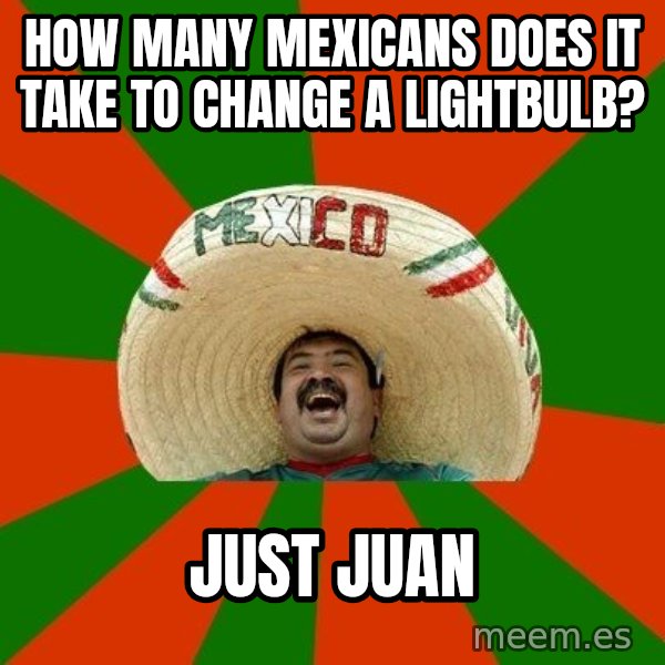 Successful Mexican meme: HOW MANY MEXICANS DOES IT TAKE TO CHANGE A LIGHTBULB? / JUST JUAN