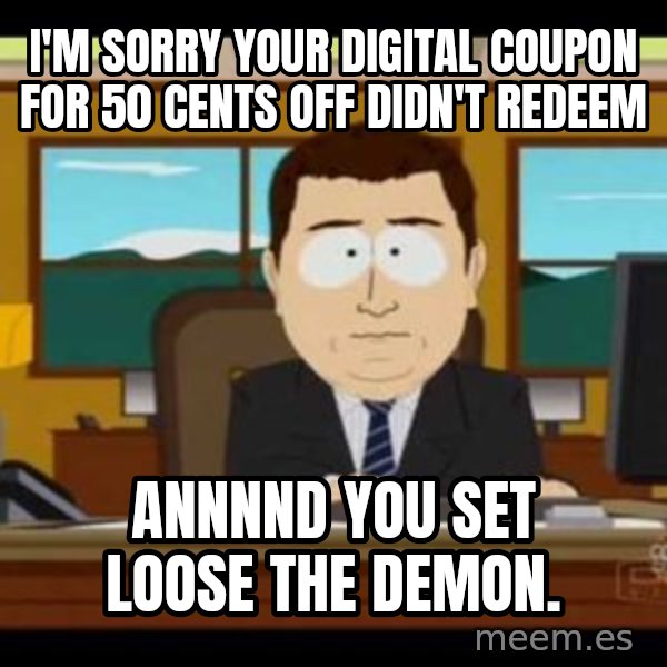 south park aand it's gone meme: I'm sorry your digital coupon for 50 cents off didn't redeem / Annnnd you set loose the demon.
