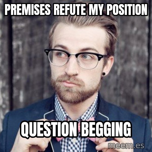 Scumbag Analytic Philosopher meme: Premises refute my position / question begging