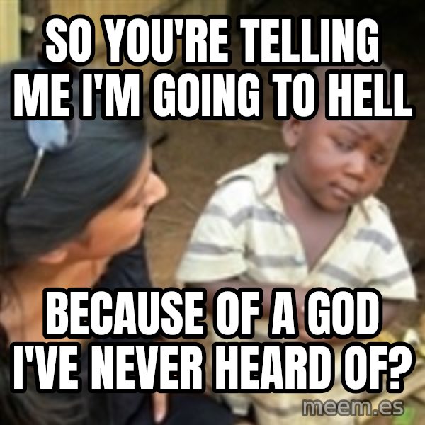 Skeptical 3rd World Kid meme: So you're telling me I'm going to Hell / because of a God I've never heard of?