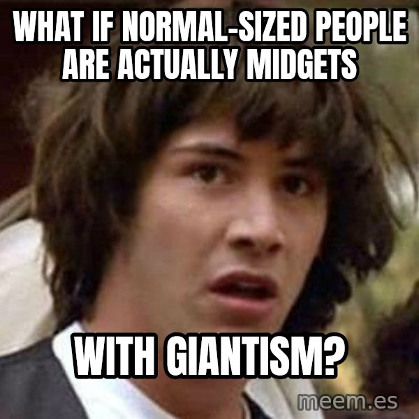 Conspiracy Keanu meme: What if normal-sized people are actually midgets / with giantism?