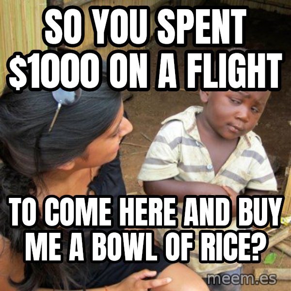Skeptical 3rd World Kid meme: so you spent $1000 on a flight / to come here and buy me a bowl of rice?