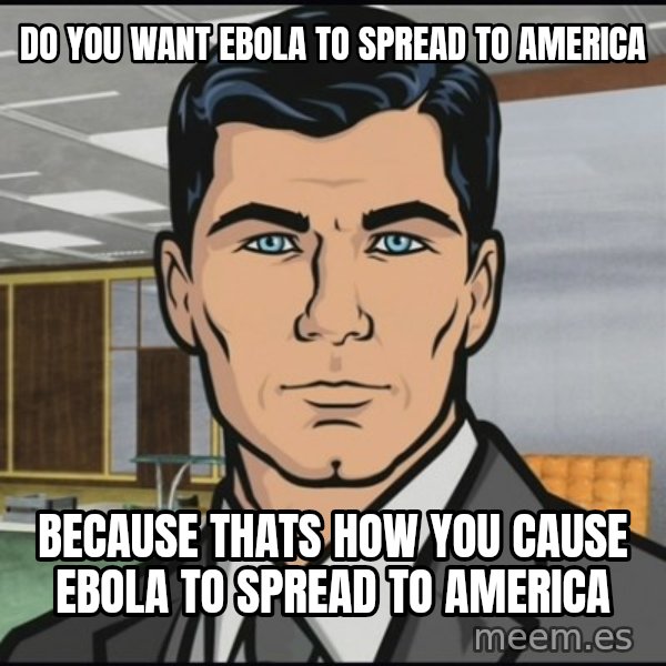 Archer meme: Do you want Ebola to spread to America / Because thats how you cause Ebola to spread to America