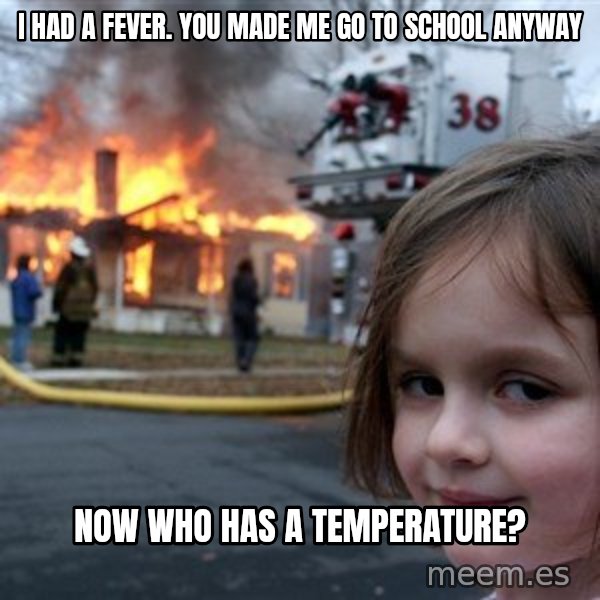 Disaster Girl meme: I had a fever. You made me go to school anyway / Now who has a temperature?