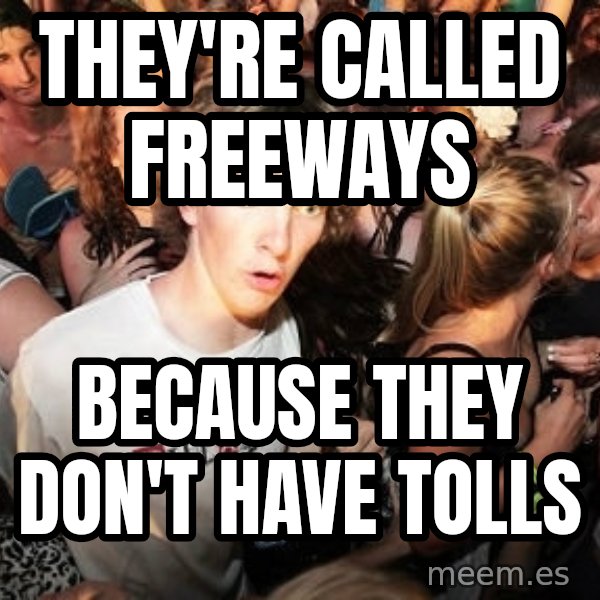 Sudden Realization Ralph meme: they're called freeways / because they don't have tolls