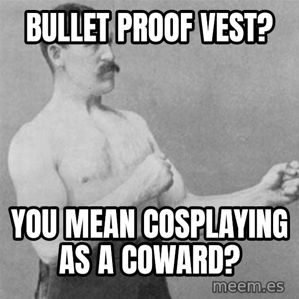 overly manlyman meme: bullet proof vest? / you mean cosplaying as a coward?