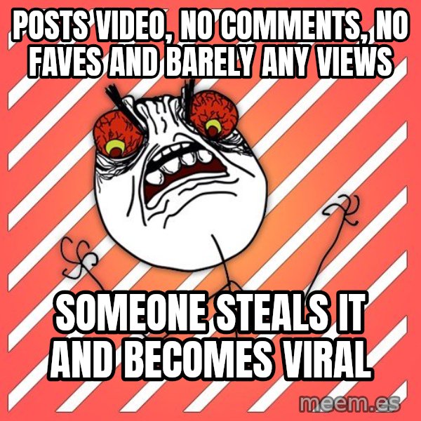 iHate meme: posts video, no comments, no faves and barely any views / someone steals it and becomes viral