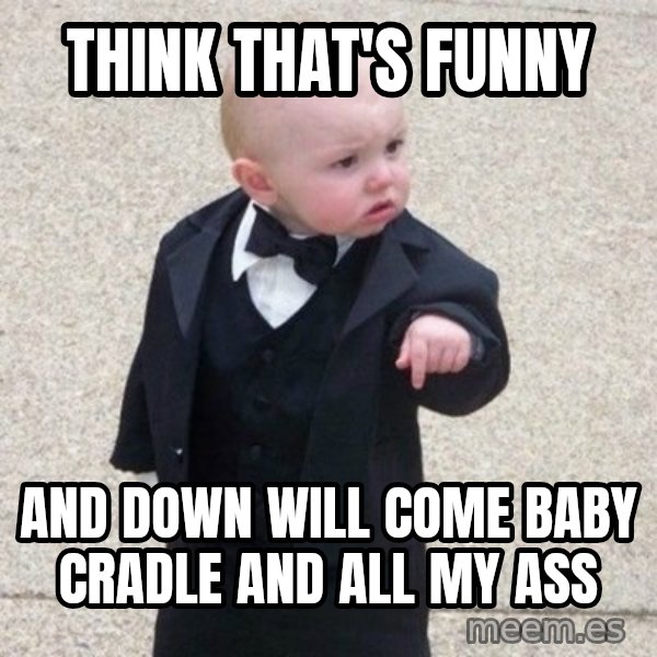 Mafia Baby meme: think that's funny / And down will come baby cradle and all my ass