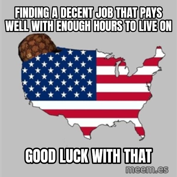 Scumbag America2 meme: finding a decent job that pays well with enough hours to live on / good luck with that